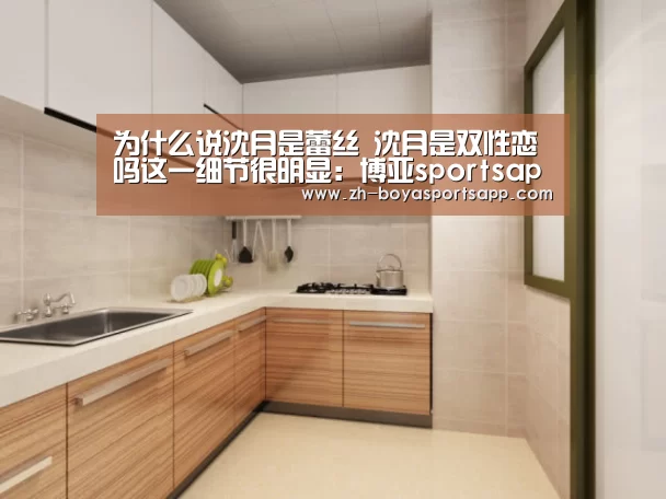 为什么说沈月是蕾丝 沈月是双性恋吗这一细节很明显:博亚sportsapp(图2) 博亚sportsapp