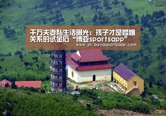 千万夫妻私生活曝光：孩子才是婚姻关系的试金石“博亚sportsapp”