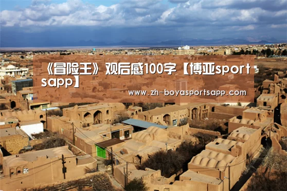 《冒险王》观后感100字【博亚sportsapp】