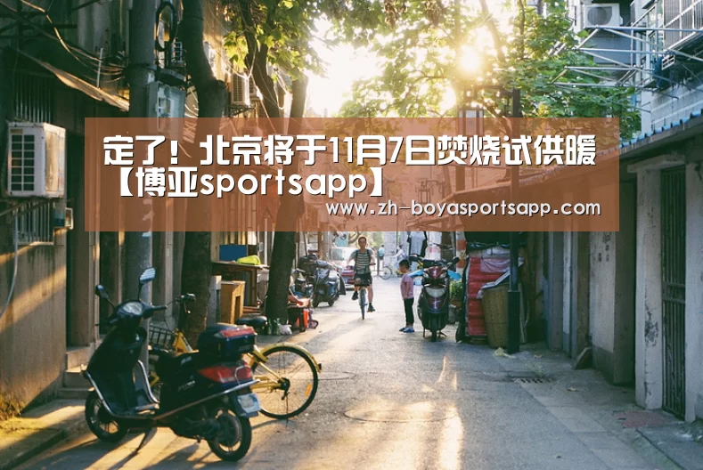 定了!北京将于11月7日焚烧试供暖【博亚sportsapp】(图2) 博亚sportsapp