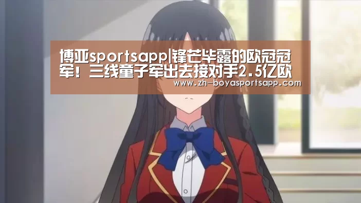 博亚sportsapp|锋芒毕露的欧冠冠军!三线童子军出去接对手2.5亿欧元豪华阵容(图4) 博亚sportsapp