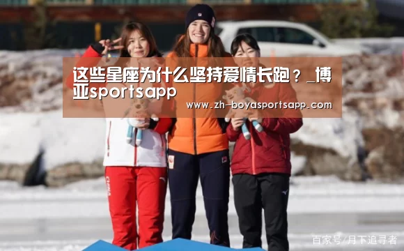 这些星座为什么坚持爱情长跑？_博亚sportsapp