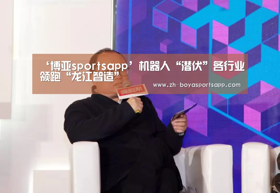 ‘博亚sportsapp’机器人“潜伏”各行业领跑“龙江智造”(图2) 博亚sportsapp