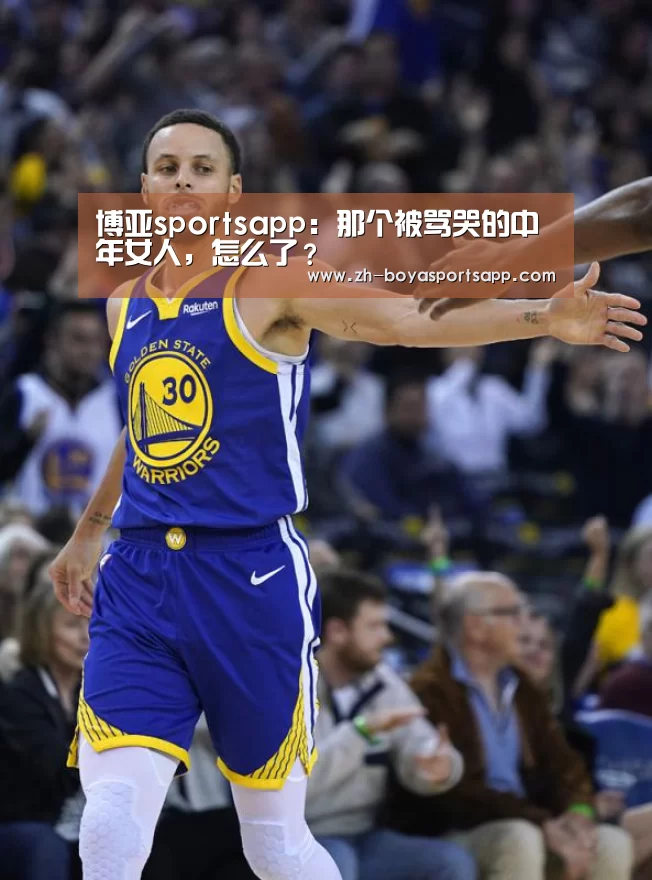 博亚sportsapp:那个被骂哭的中年女人,怎么了?(图2) 博亚sportsapp
