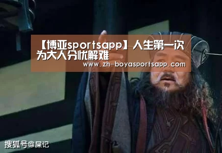 【博亚sportsapp】人生第一次为大人分忧解难