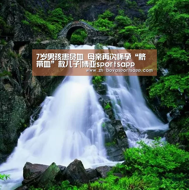 7岁男孩患贫血 母亲再次怀孕“脐带血”救儿子|博亚sportsapp