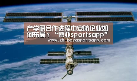 产学研合作进程中安防企业如何布局?“博亚sportsapp”(图3) 博亚sportsapp