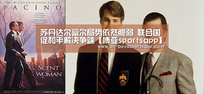 苏丹达尔富尔局势依然脆弱 联合国促和平解决争端【博亚sportsapp】