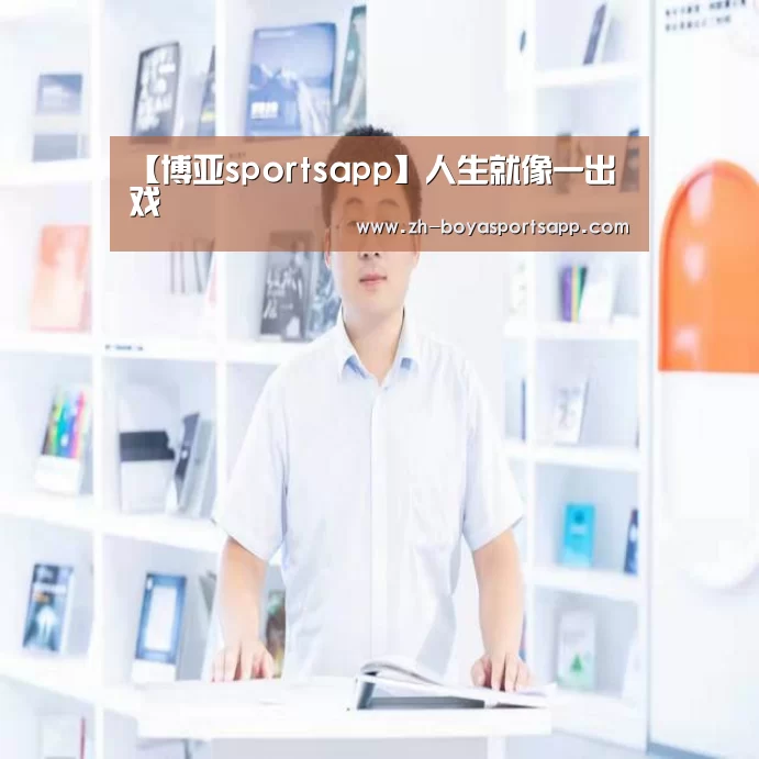 【博亚sportsapp】人生就像一出戏