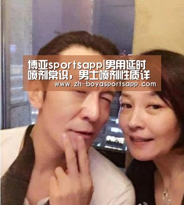 博亚sportsapp|男用延时喷剂常识,男士喷剂性质详解(图3) 博亚sportsapp