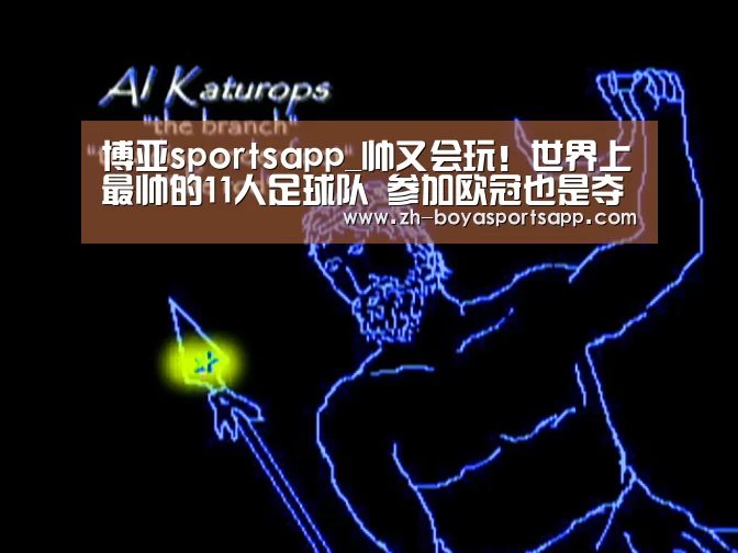 博亚sportsapp_帅又会玩!世界上最帅的11人足球队 参加欧冠也是夺冠的大热门!(图3) 博亚sportsapp