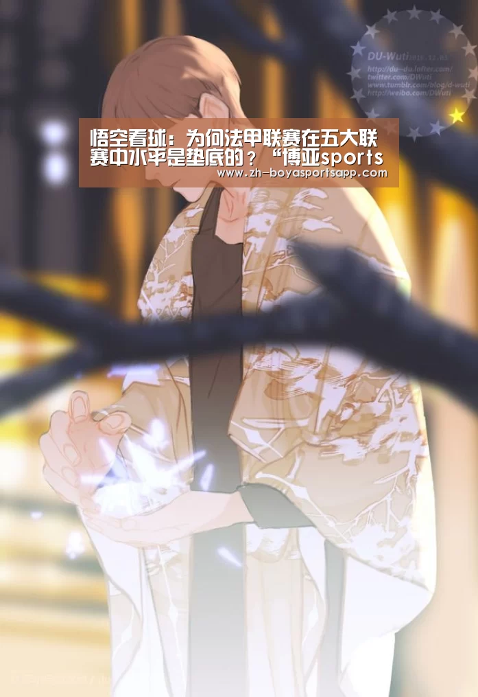 悟空看球:为何法甲联赛在五大联赛中水平是垫底的?“博亚sportsapp”(图2) 博亚sportsapp