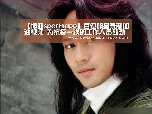 【博亚sportsapp】百位明星录制加油视频 为抗疫一线的工作人员鼓劲(图3) 博亚sportsapp