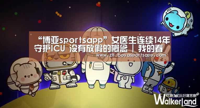 “博亚sportsapp”女医生连续14年守护ICU 没有放假的概念 | 我的春节不放假(图1) 博亚sportsapp