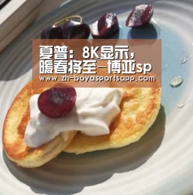 夏普:8K显示,暖春将至-博亚sportsapp(图1) 博亚sportsapp