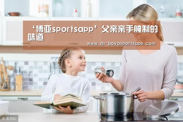 ‘博亚sportsapp’父亲亲手腌制的味道(图1) 博亚sportsapp